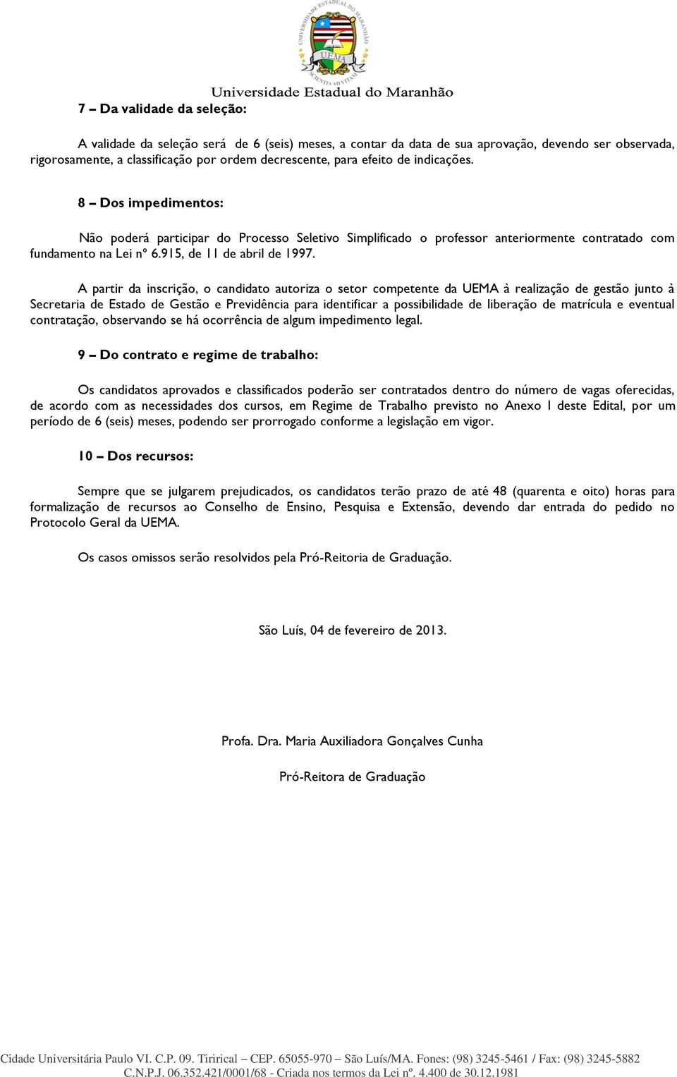 A partir da inscrição, o candidato autoriza o setor competente da UEMA à realização de gestão junto à Secretaria de Estado de Gestão e Previdência para identificar a possibilidade de liberação de