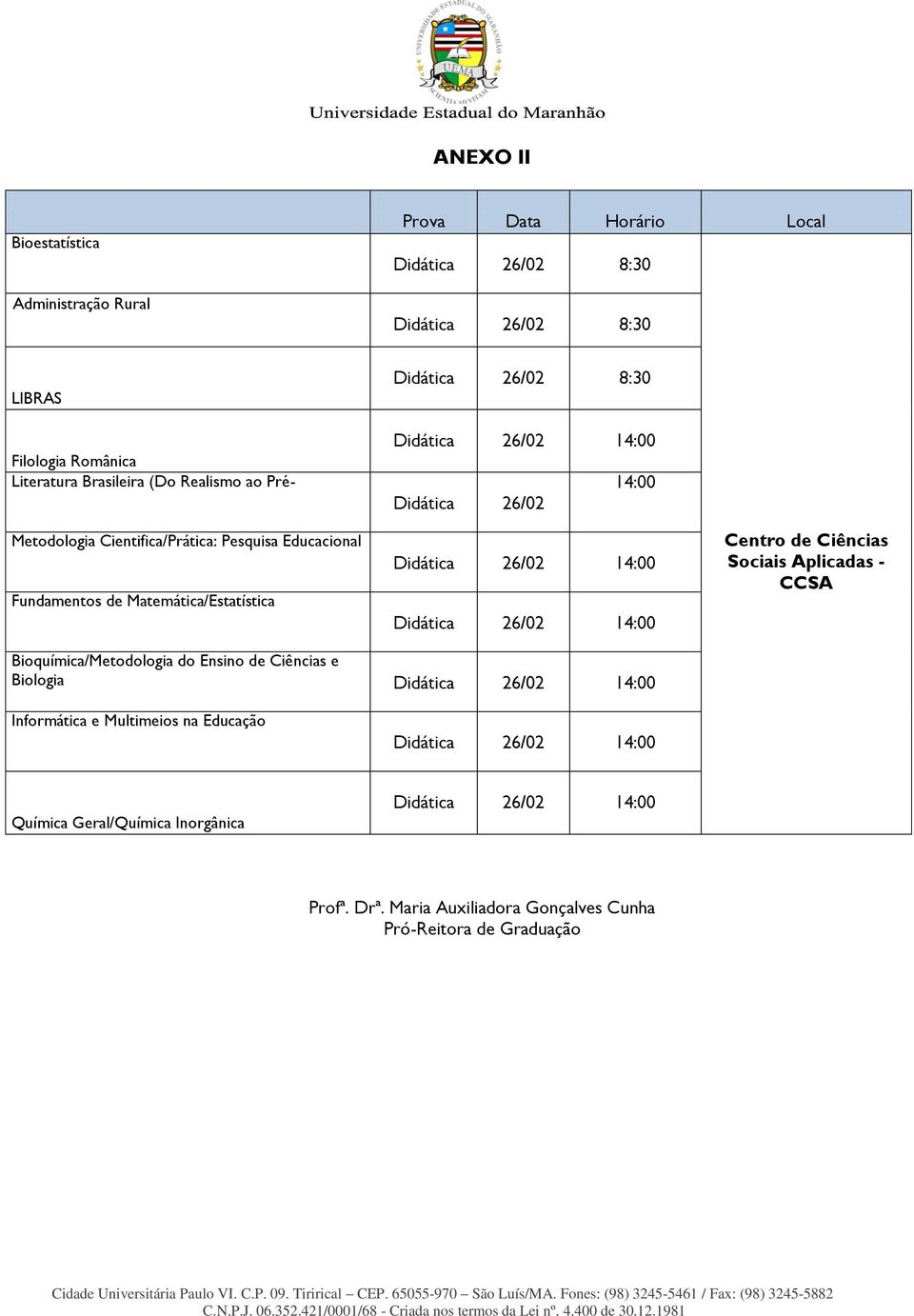 Matemática/Estatística Didática 26/02 14:00 Didática 26/02 14:00 Centro de Ciências Sociais Aplicadas - CCSA Bioquímica/Metodologia do Ensino de Ciências e Biologia