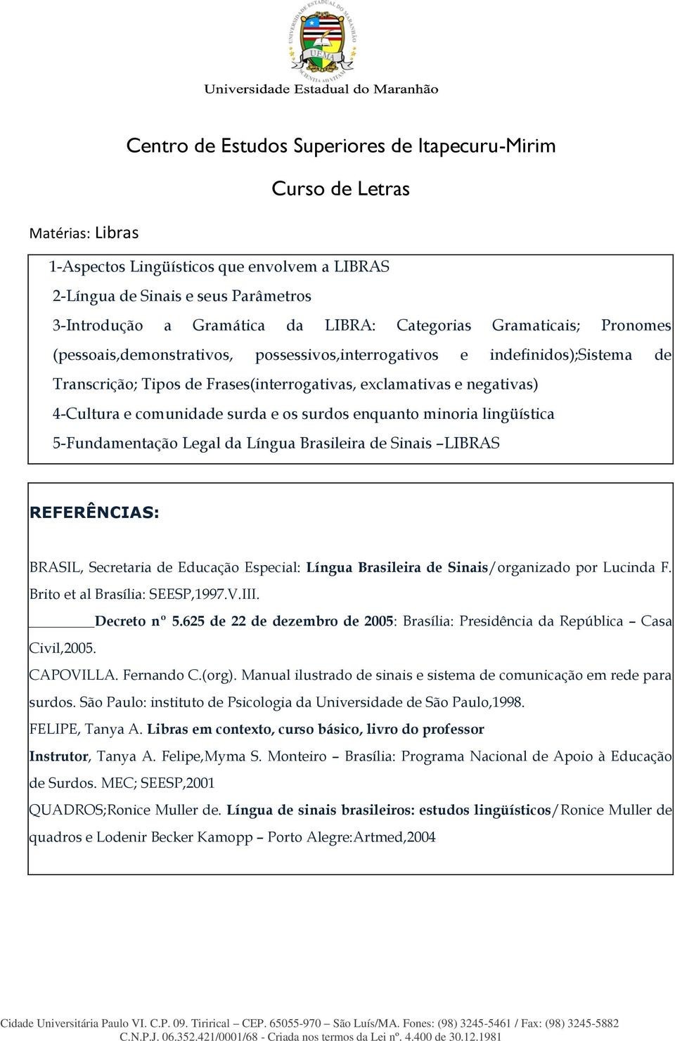 comunidade surda e os surdos enquanto minoria lingüística 5-Fundamentação Legal da Língua Brasileira de Sinais LIBRAS REFERÊNCIAS: BRASIL, Secretaria de Educação Especial: Língua Brasileira de