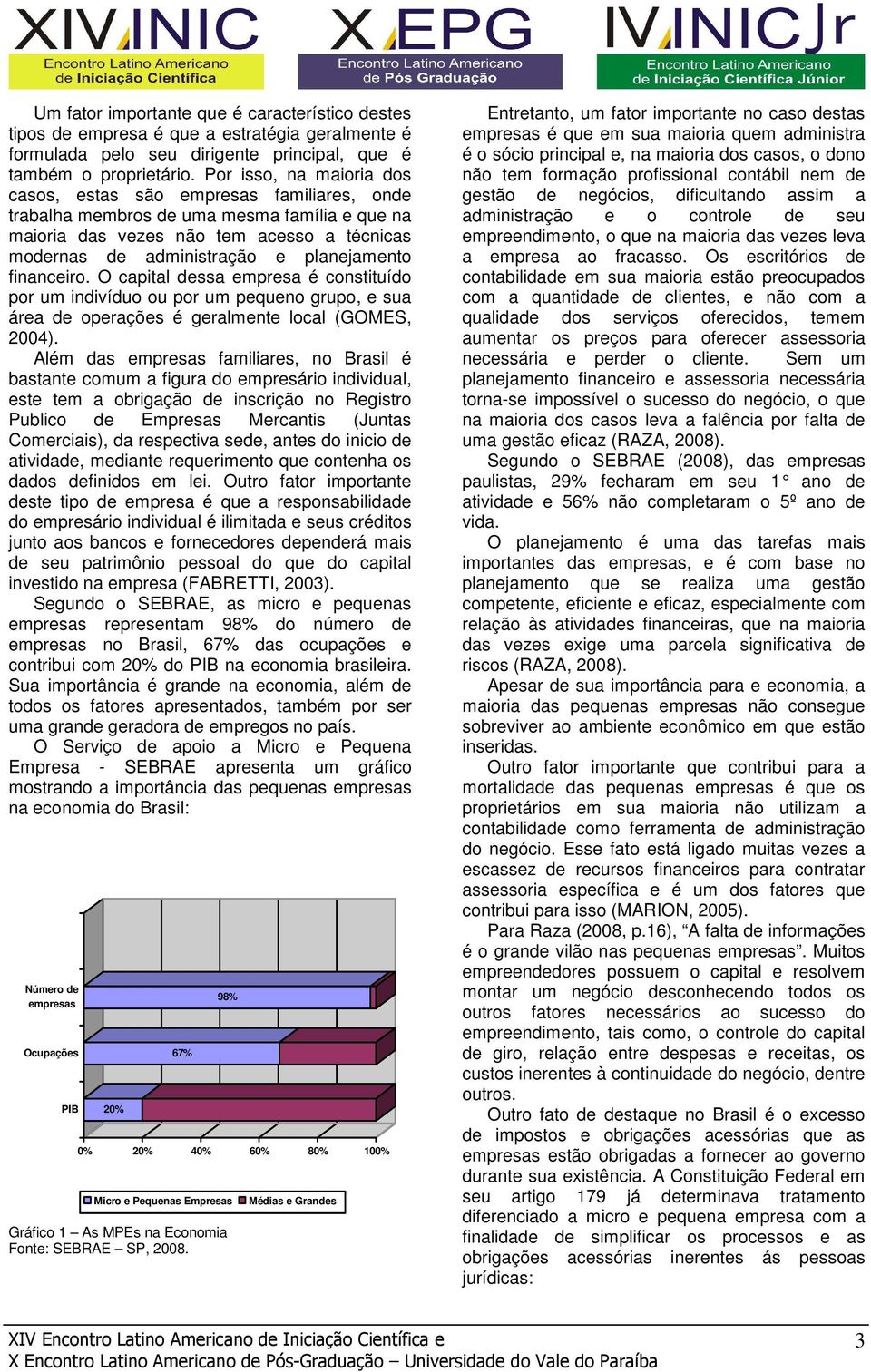 financeiro. O capital dessa empresa é constituído por um indivíduo ou por um pequeno grupo, e sua área de operações é geralmente local (GOMES, 2004).