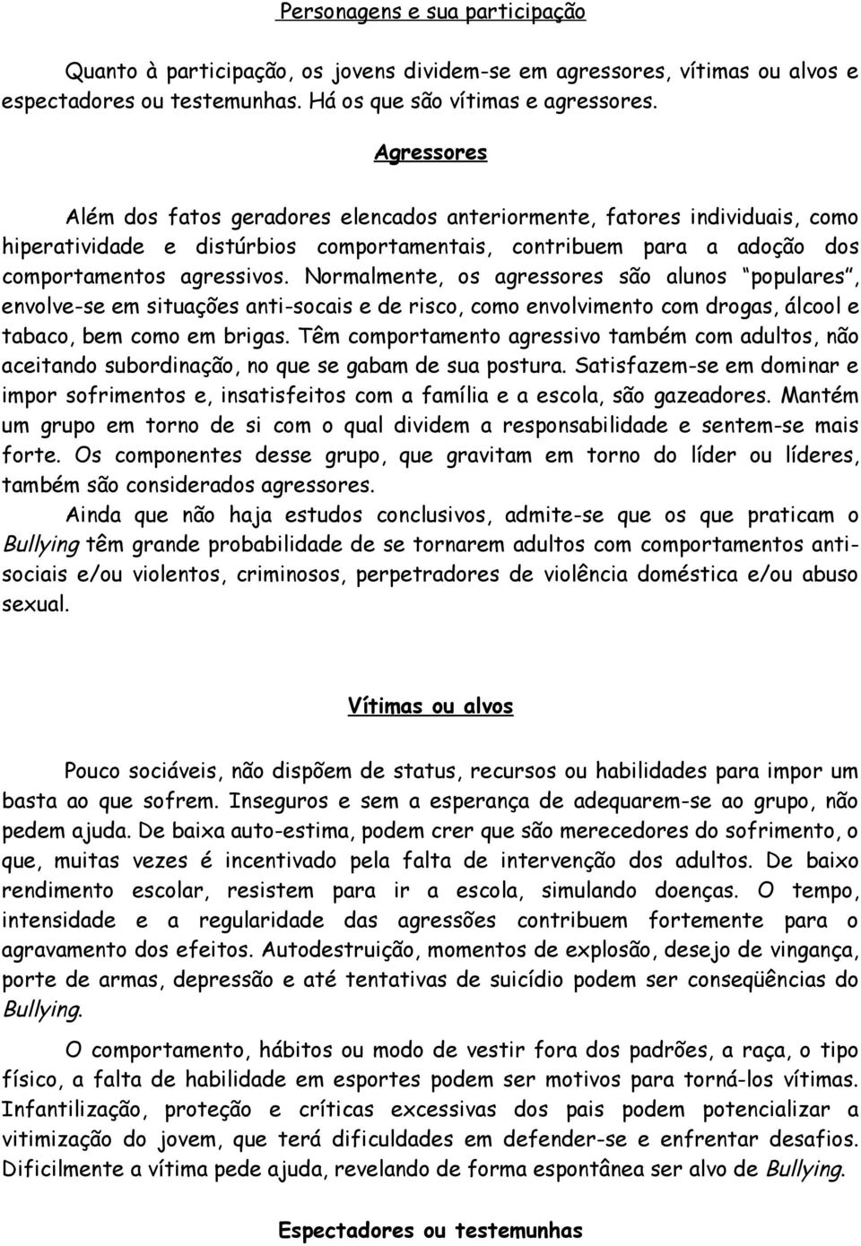 Normalmente, os agressores são alunos populares, envolve-se em situações anti-socais e de risco, como envolvimento com drogas, álcool e tabaco, bem como em brigas.