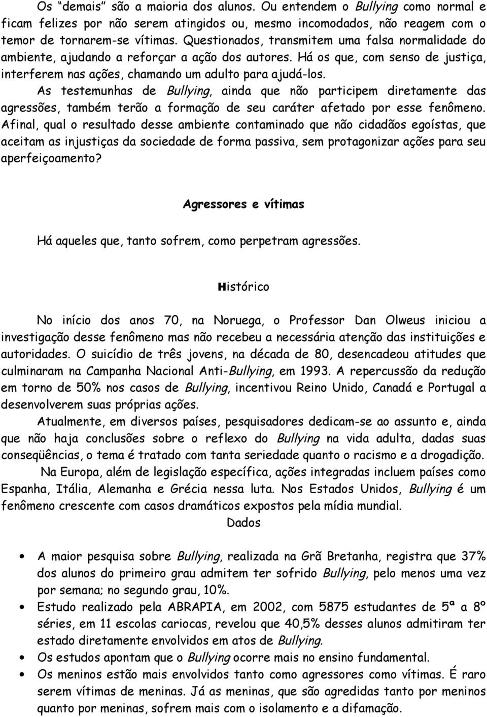 As testemunhas de Bullying, ainda que não participem diretamente das agressões, também terão a formação de seu caráter afetado por esse fenômeno.