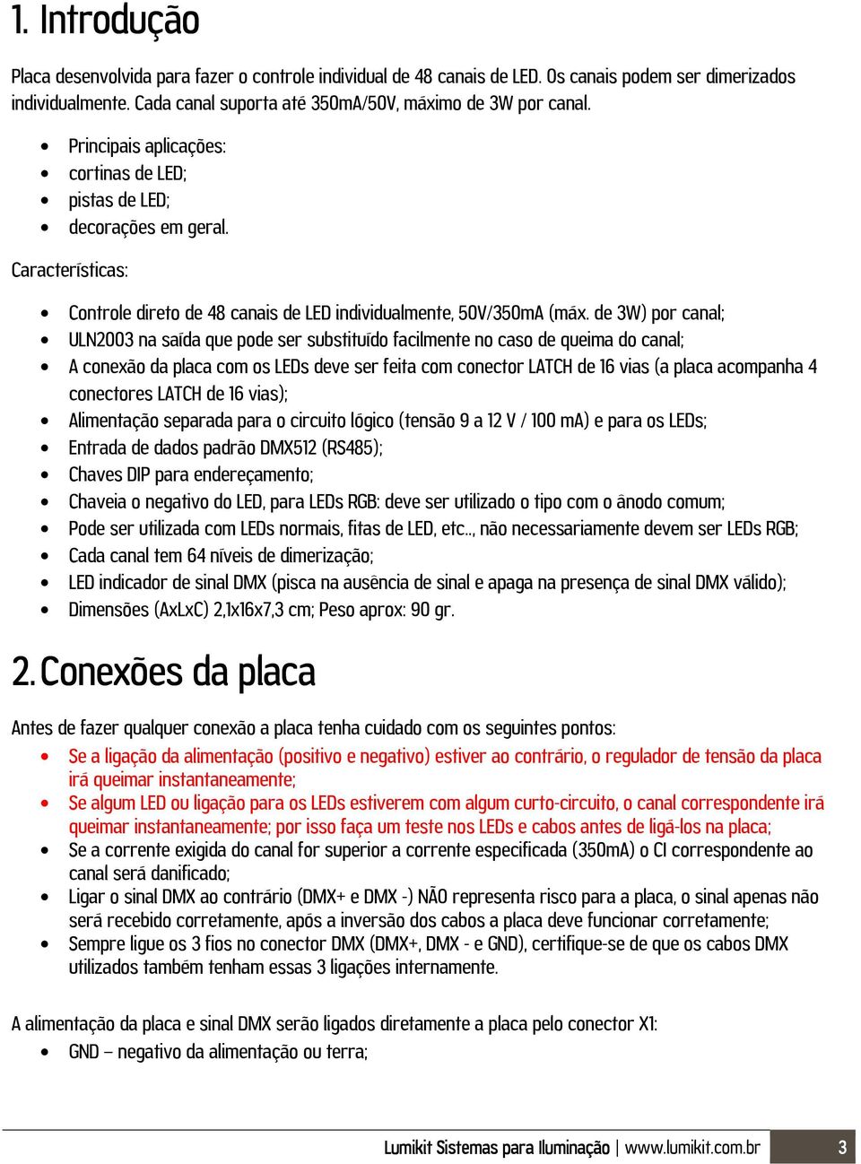 de 3W) por canal; ULN2003 na saída que pode ser substituído facilmente no caso de queima do canal; A conexão da placa com os LEDs deve ser feita com conector LATCH de 16 vias (a placa acompanha 4