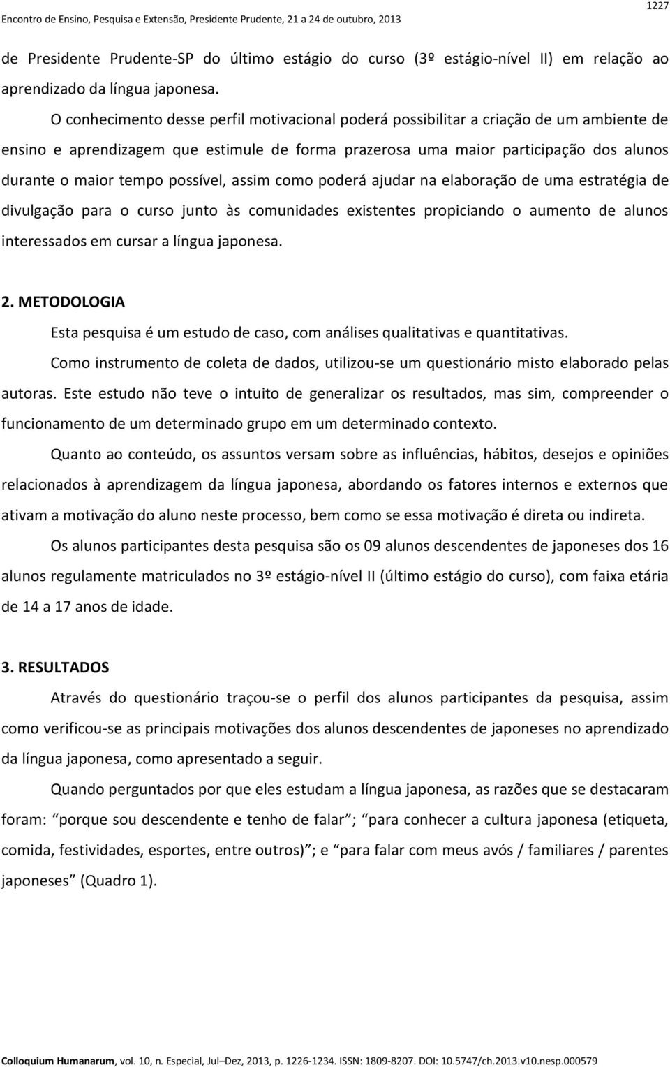 possível, assim como poderá ajudar na elaboração de uma estratégia de divulgação para o curso junto às comunidades existentes propiciando o aumento de alunos interessados em cursar a língua japonesa.