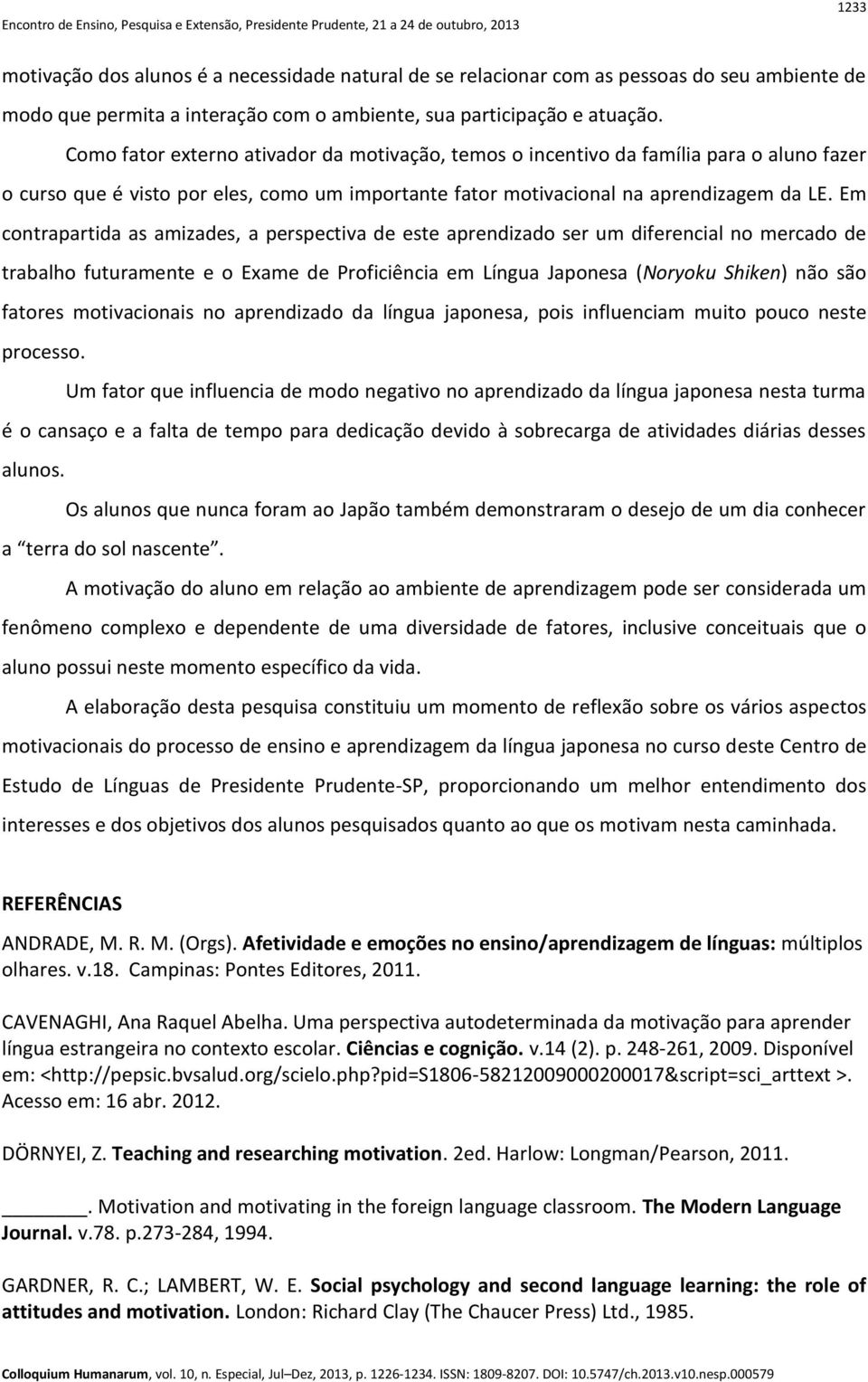 Em contrapartida as amizades, a perspectiva de este aprendizado ser um diferencial no mercado de trabalho futuramente e o Exame de Proficiência em Língua Japonesa (Noryoku Shiken) não são fatores