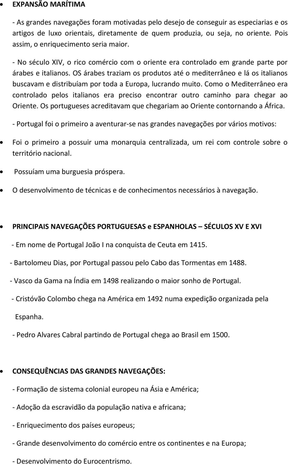 OS árabes traziam os produtos até o mediterrâneo e lá os italianos buscavam e distribuíam por toda a Europa, lucrando muito.