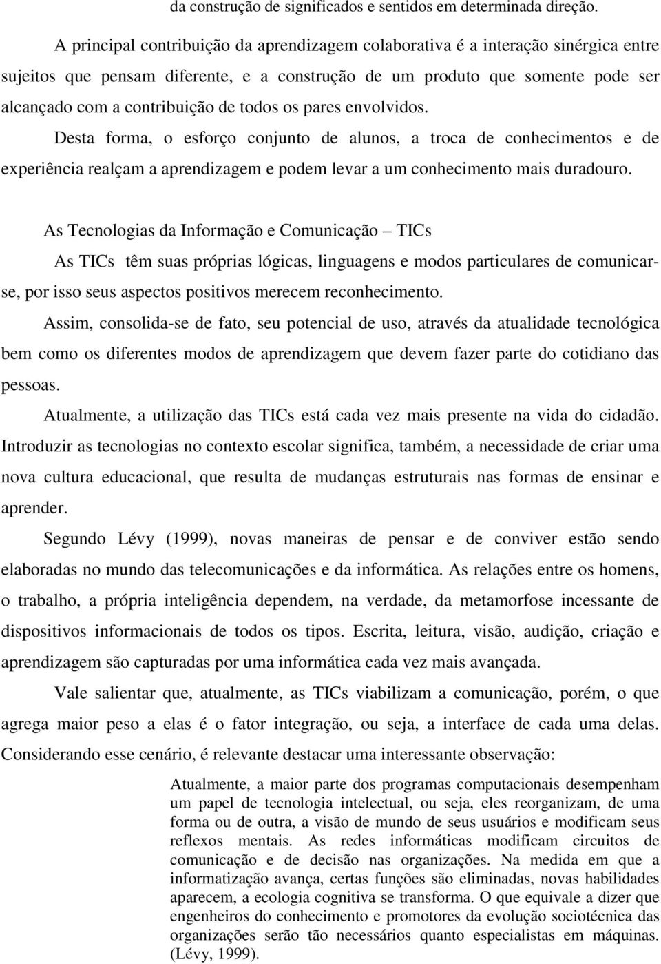 todos os pares envolvidos. Desta forma, o esforço conjunto de alunos, a troca de conhecimentos e de experiência realçam a aprendizagem e podem levar a um conhecimento mais duradouro.