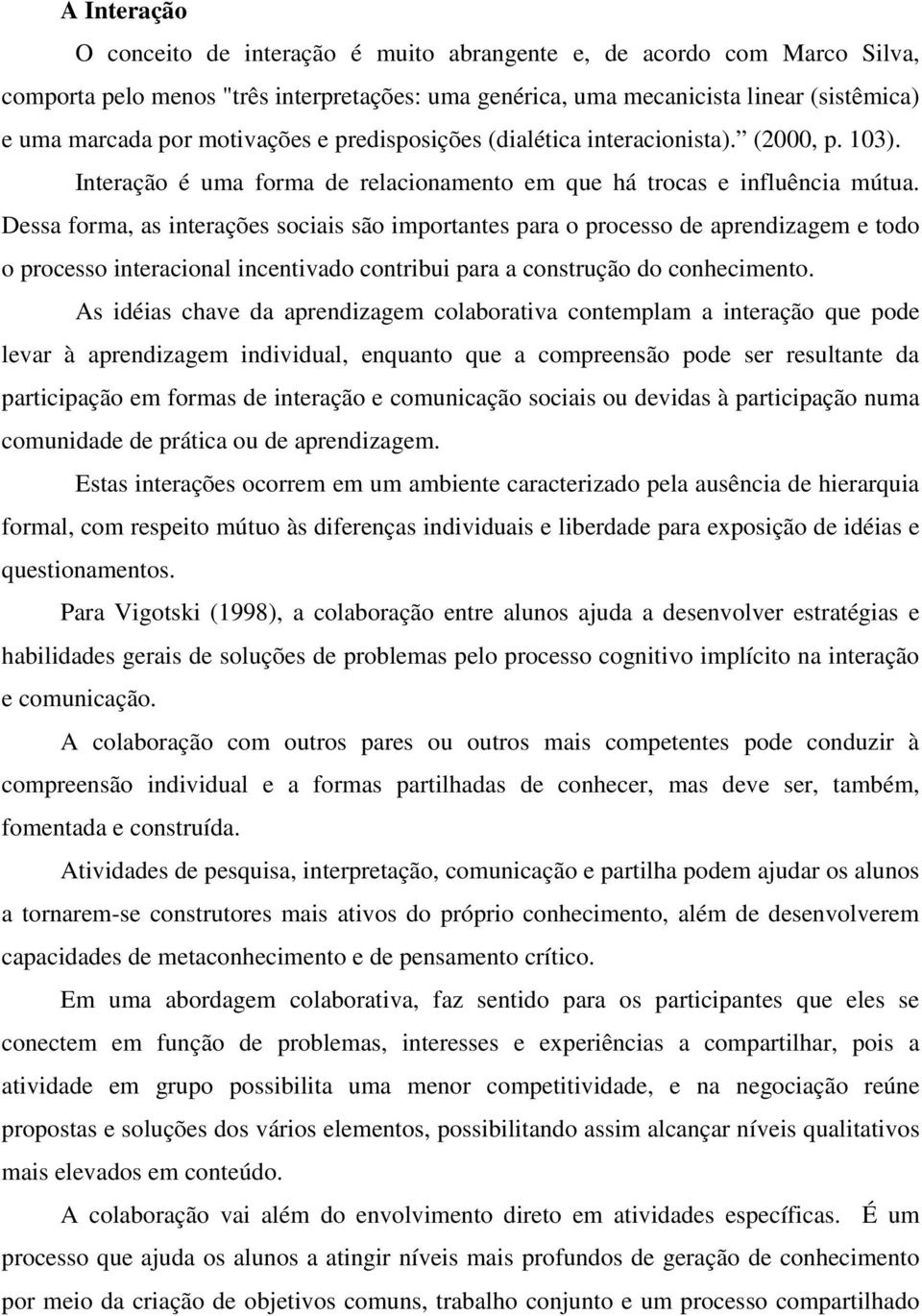 Dessa forma, as interações sociais são importantes para o processo de aprendizagem e todo o processo interacional incentivado contribui para a construção do conhecimento.