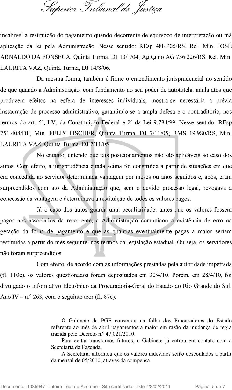 Da mesma forma, também é firme o entendimento jurisprudencial no sentido de que quando a Administração, com fundamento no seu poder de autotutela, anula atos que produzem efeitos na esfera de