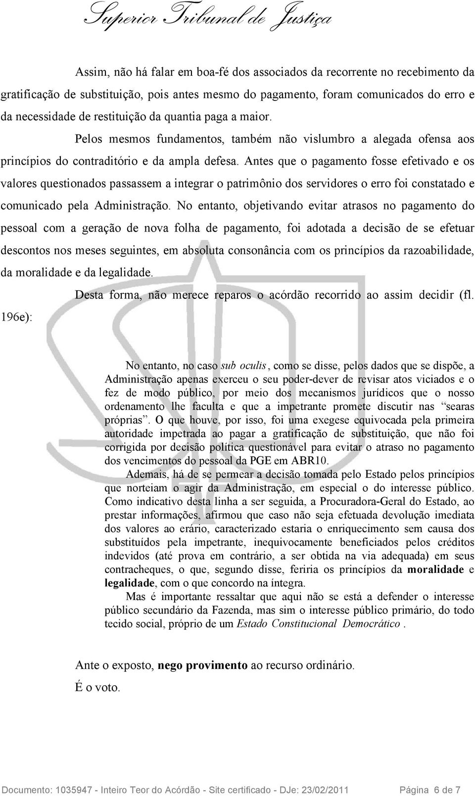 Antes que o pagamento fosse efetivado e os valores questionados passassem a integrar o patrimônio dos servidores o erro foi constatado e comunicado pela Administração.