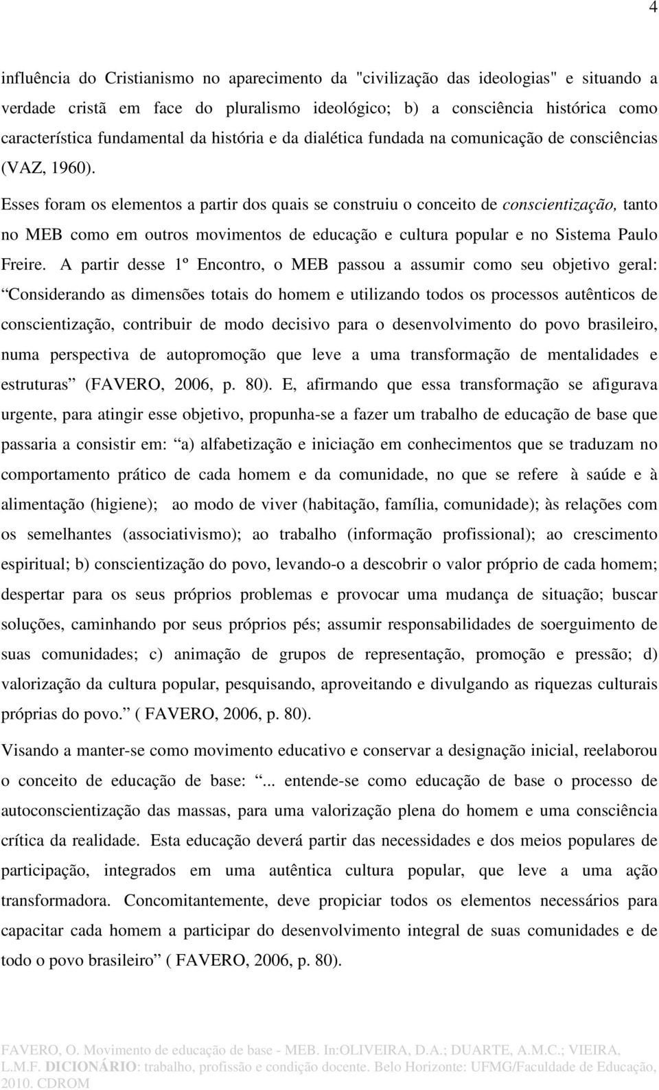 Esses foram os elementos a partir dos quais se construiu o conceito de conscientização, tanto no MEB como em outros movimentos de educação e cultura popular e no Sistema Paulo Freire.