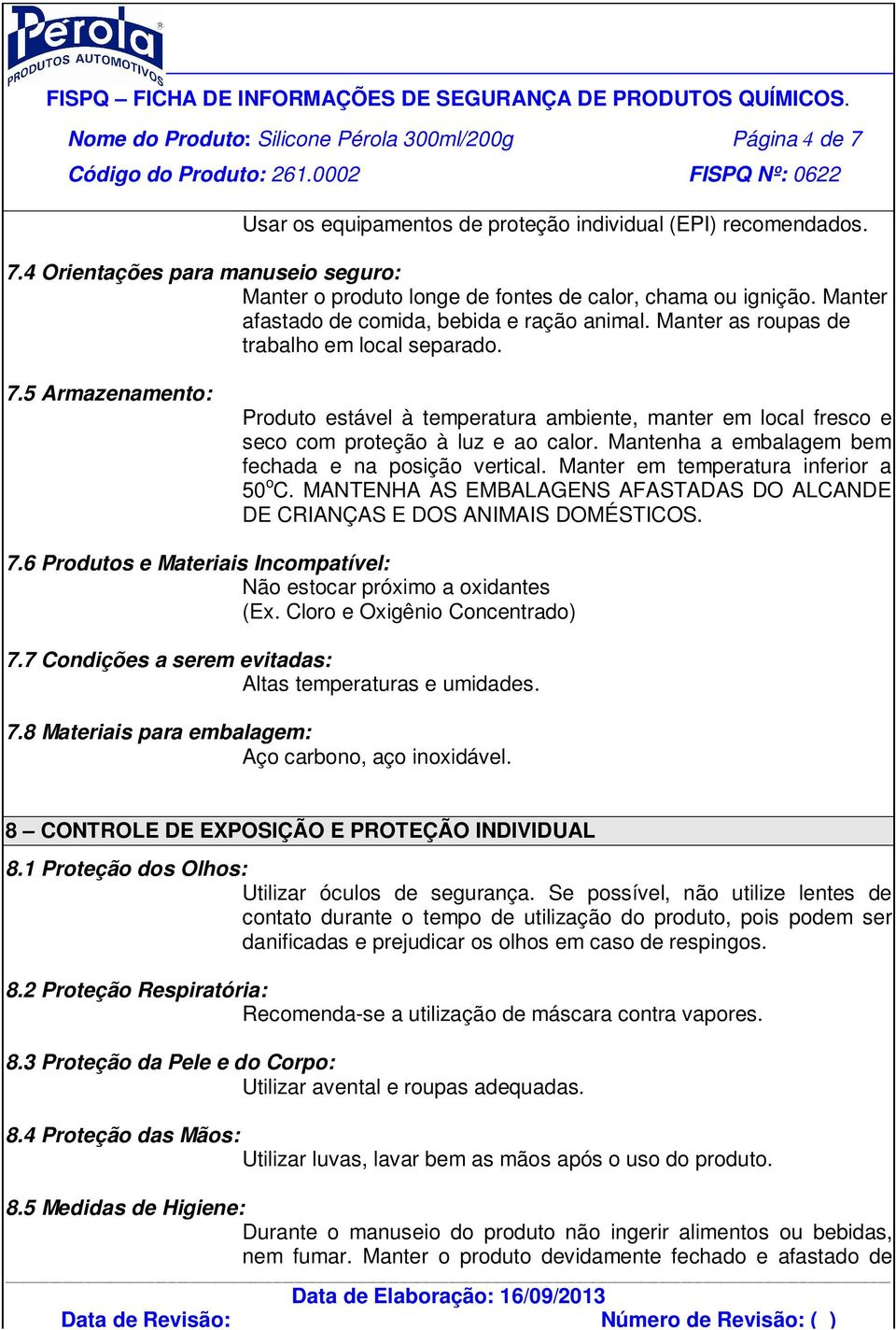 5 Armazenamento: Produto estável à temperatura ambiente, manter em local fresco e seco com proteção à luz e ao calor. Mantenha a embalagem bem fechada e na posição vertical.