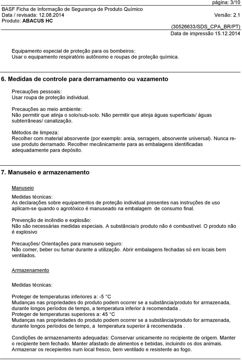 Não permitir que atinja águas superficiais/ águas subterrâneas/ canalização. Métodos de limpeza: Recolher com material absorvente (por exemplo: areia, serragem, absorvente universal).