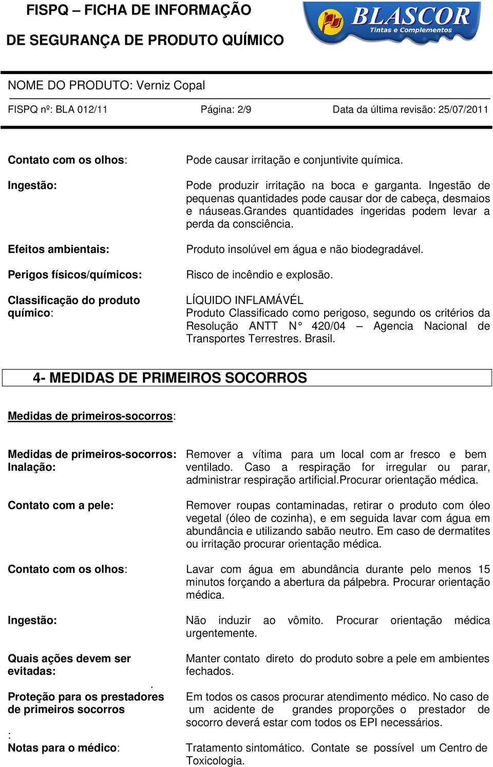 grandes quantidades ingeridas podem levar a perda da consciência. Produto insolúvel em água e não biodegradável. Risco de incêndio e explosão.