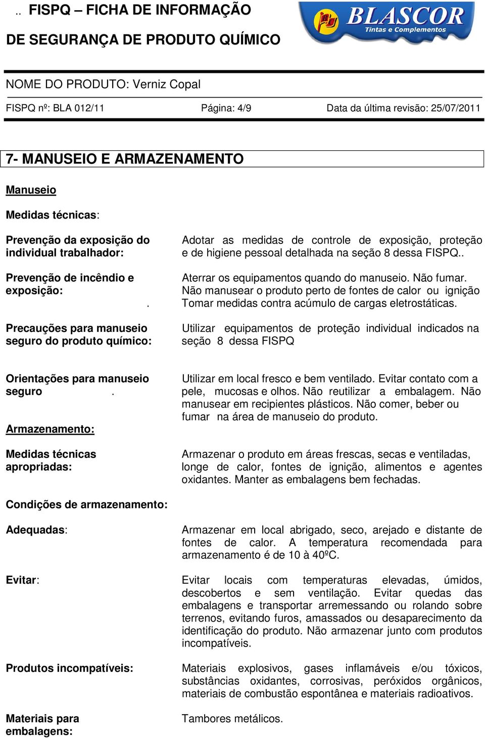 Não fumar. Não manusear o produto perto de fontes de calor ou ignição. Tomar medidas contra acúmulo de cargas eletrostáticas.