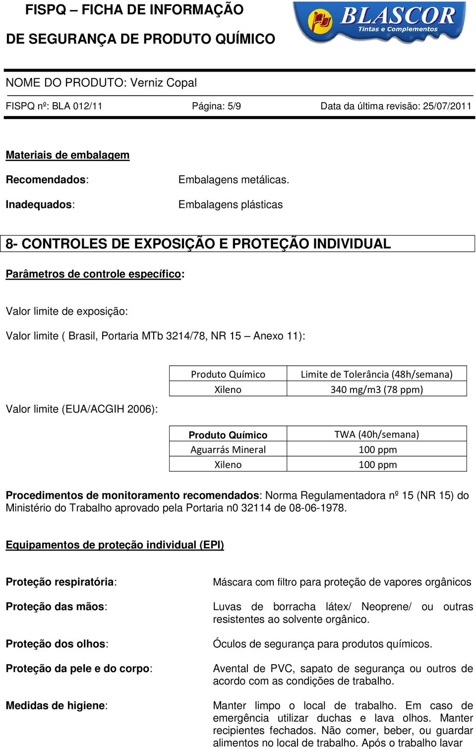 limite (EUA/ACGIH 2006): Produto Químico Xileno Produto Químico Aguarrás Mineral Xileno Limite de Tolerância (48h/semana) 340 mg/m3 (78 ppm) TWA (40h/semana) 100 ppm 100 ppm Procedimentos de