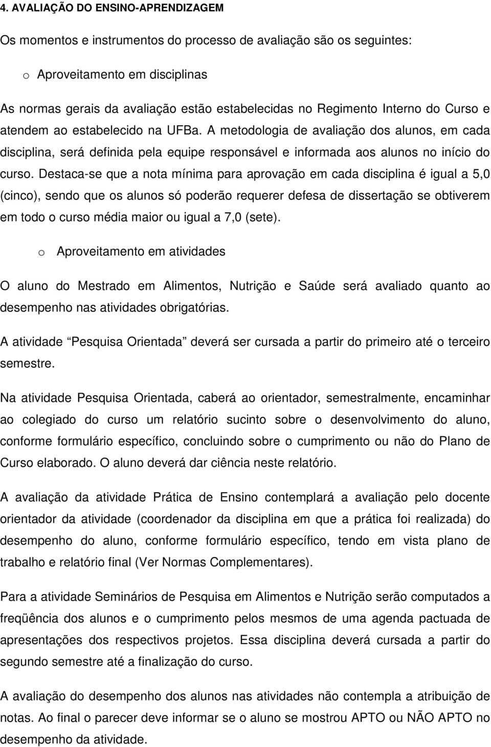 A metodologia de avaliação dos alunos, em cada disciplina, será definida pela equipe responsável e informada aos alunos no início do curso.