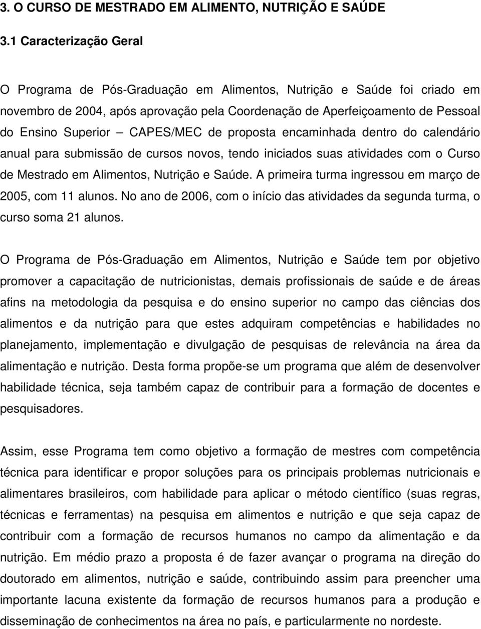 CAPES/MEC de proposta encaminhada dentro do calendário anual para submissão de cursos novos, tendo iniciados suas atividades com o Curso de Mestrado em Alimentos, Nutrição e Saúde.