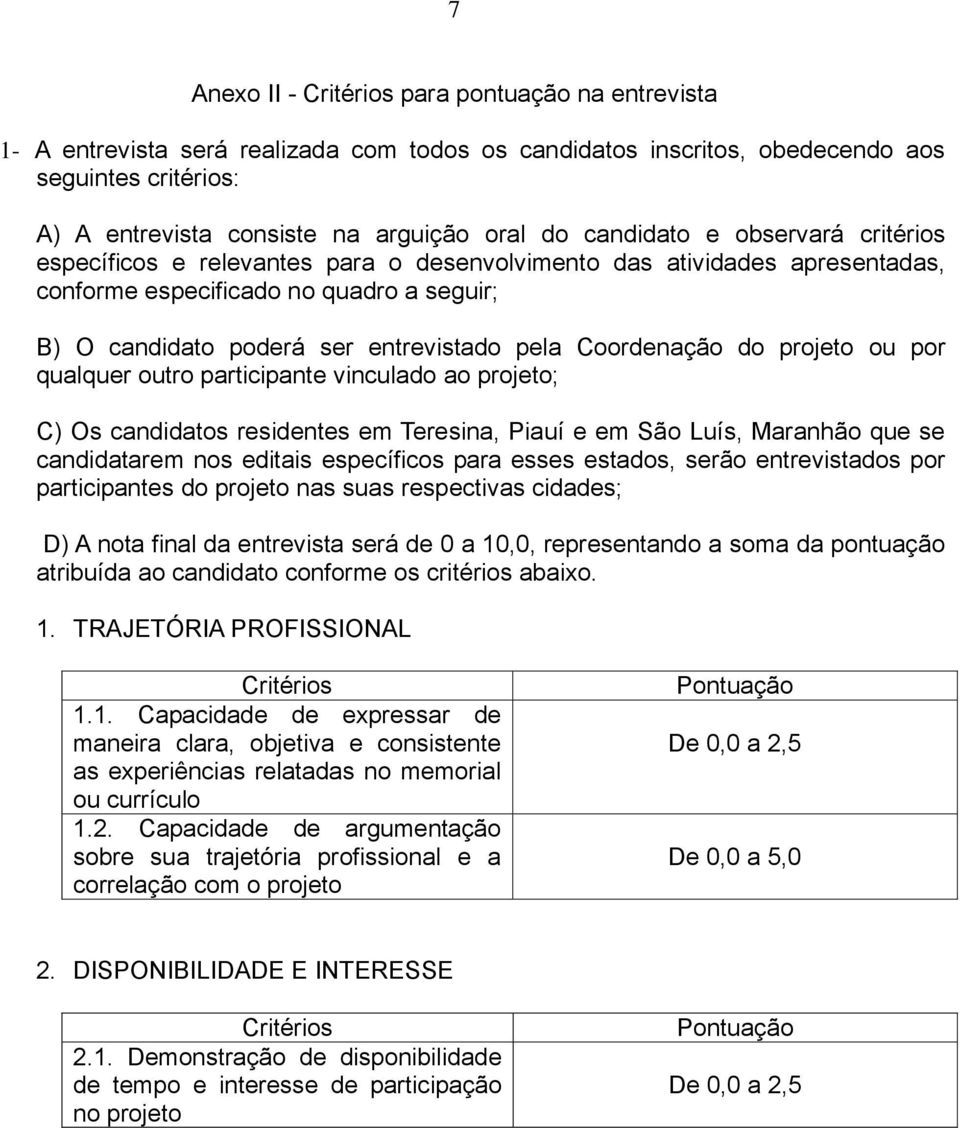 Coordenação do projeto ou por qualquer outro participante vinculado ao projeto; C) Os candidatos residentes em Teresina, Piauí e em São Luís, Maranhão que se candidatarem nos editais específicos para