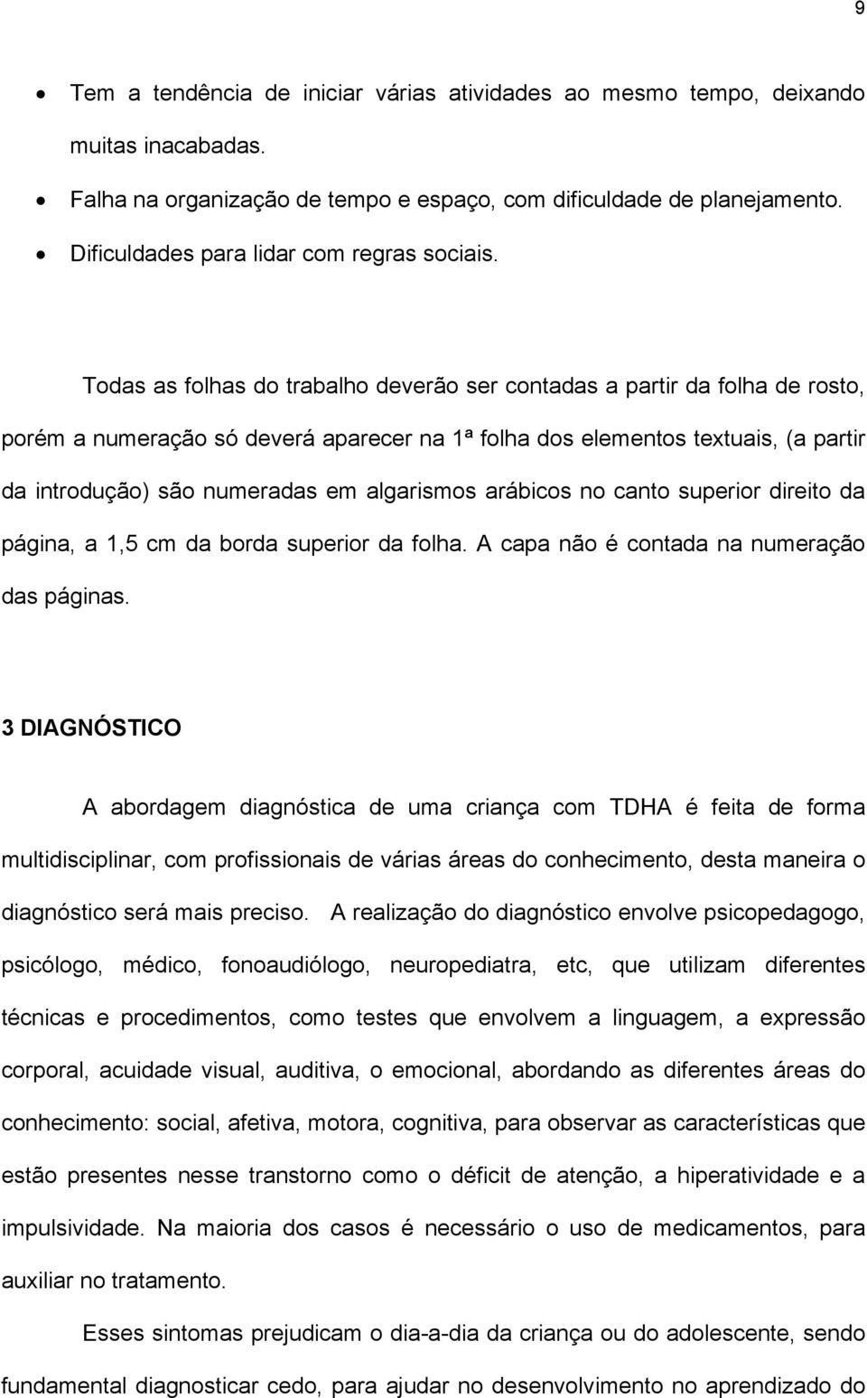 Todas as folhas do trabalho deverão ser contadas a partir da folha de rosto, porém a numeração só deverá aparecer na 1ª folha dos elementos textuais, (a partir da introdução) são numeradas em