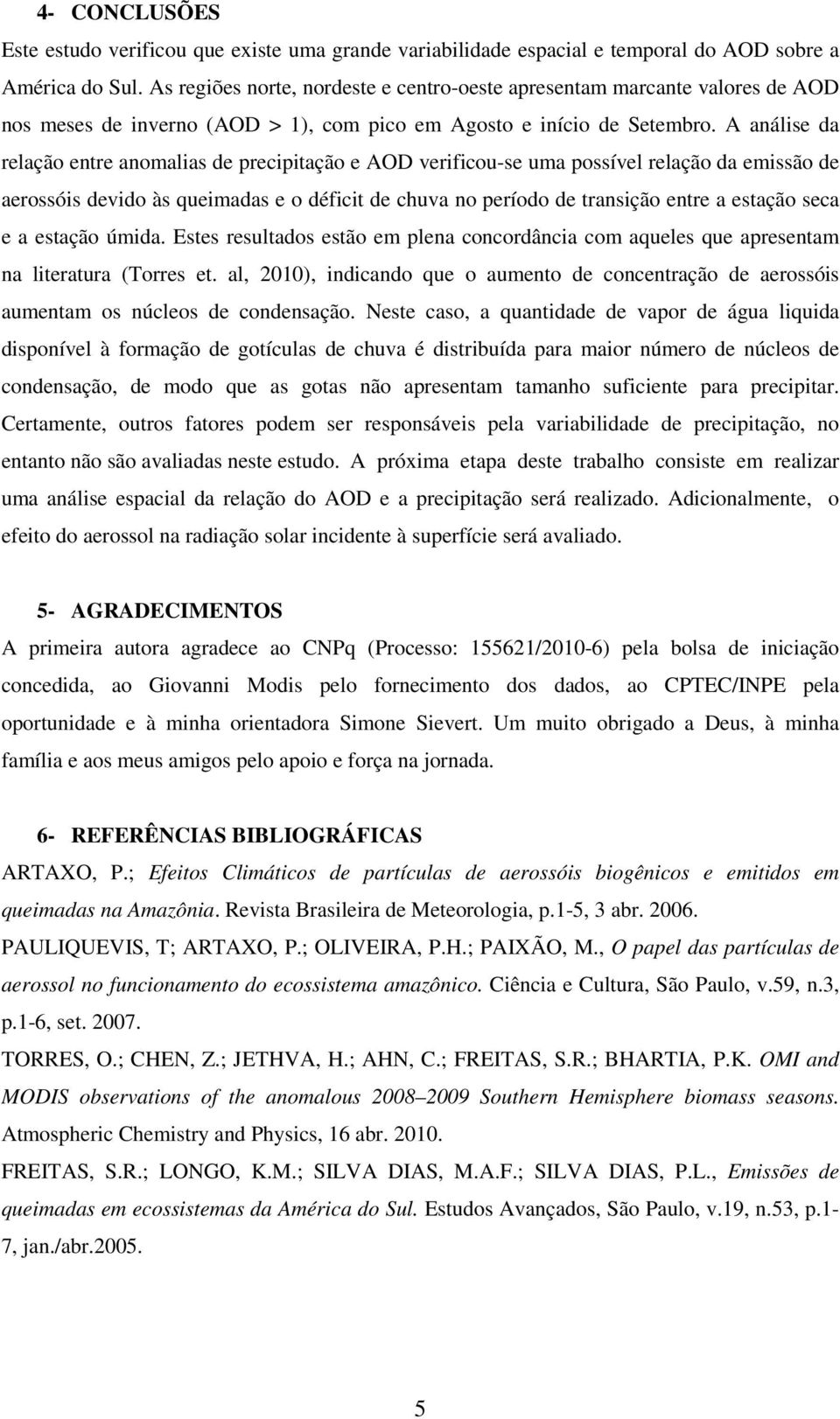 A análise da relação entre anomalias precipitação e AOD verificou-se uma possível relação da emissão aerossóis vido às queimadas e o déficit chuva no período transição entre a estação seca e a