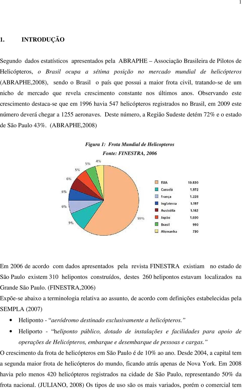 Observando este crescimento destaca-se que em 1996 havia 547 helicópteros registrados no Brasil, em 2009 este número deverá chegar a 1255 aeronaves.
