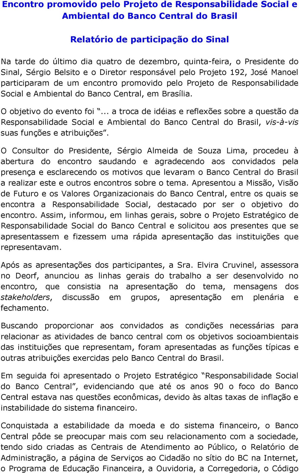 em Brasília. O objetivo do evento foi... a troca de idéias e reflexões sobre a questão da Responsabilidade Social e Ambiental do Banco Central do Brasil, vis-à-vis suas funções e atribuições.