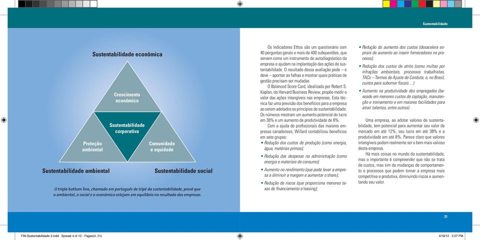 Os Indicadores Ethos são um questionário com 40 perguntas gerais e mais de 400 subquestões, que servem como um instrumento de autodiagnóstico da empresa e ajudam na implantação das ações de