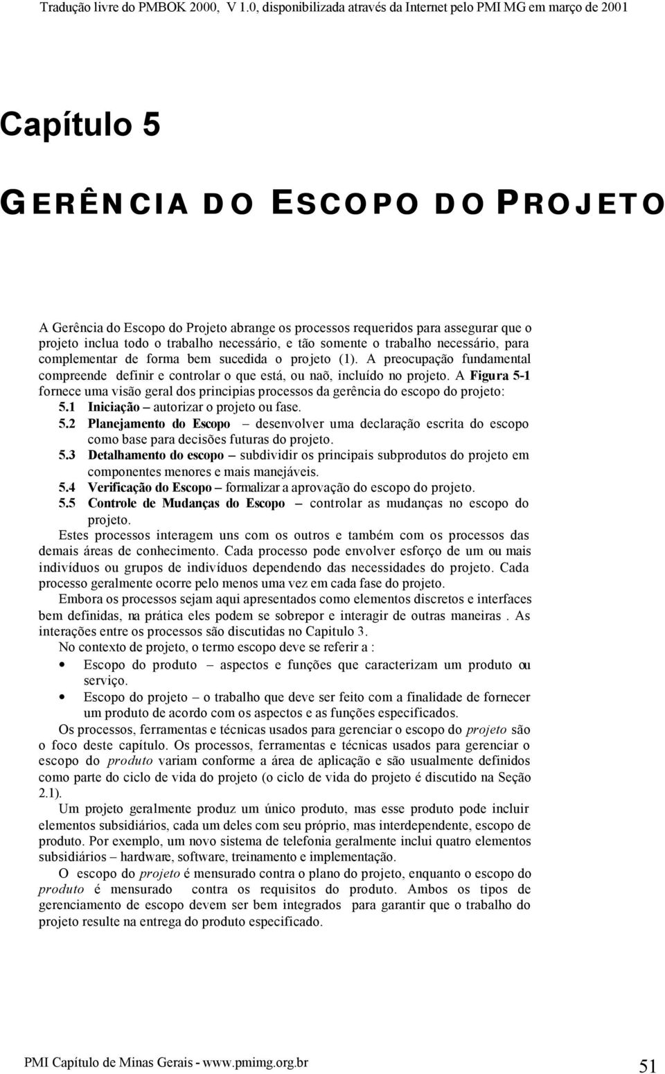 A Figura 5-1 fornece uma visão geral dos principias processos da gerência do escopo do projeto: 5.1 Iniciação autorizar o projeto ou fase. 5.2 Planejamento do Escopo desenvolver uma declaração escrita do escopo como base para decisões futuras do projeto.