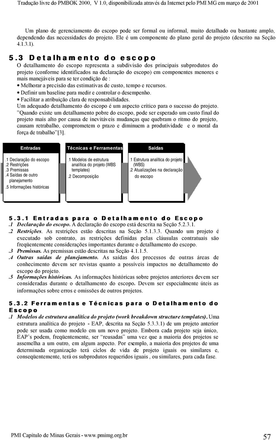 3 Detalhamento do escopo O detalhamento do escopo representa a subdivisão dos principais subprodutos do projeto (conforme identificados na declaração do escopo) em componentes menores e mais