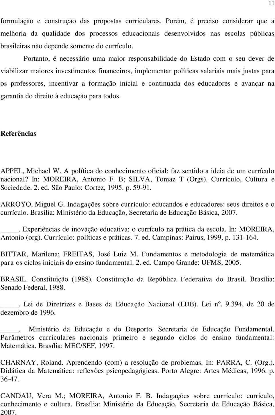 Portanto, é necessário uma maior responsabilidade do Estado com o seu dever de viabilizar maiores investimentos financeiros, implementar políticas salariais mais justas para os professores,