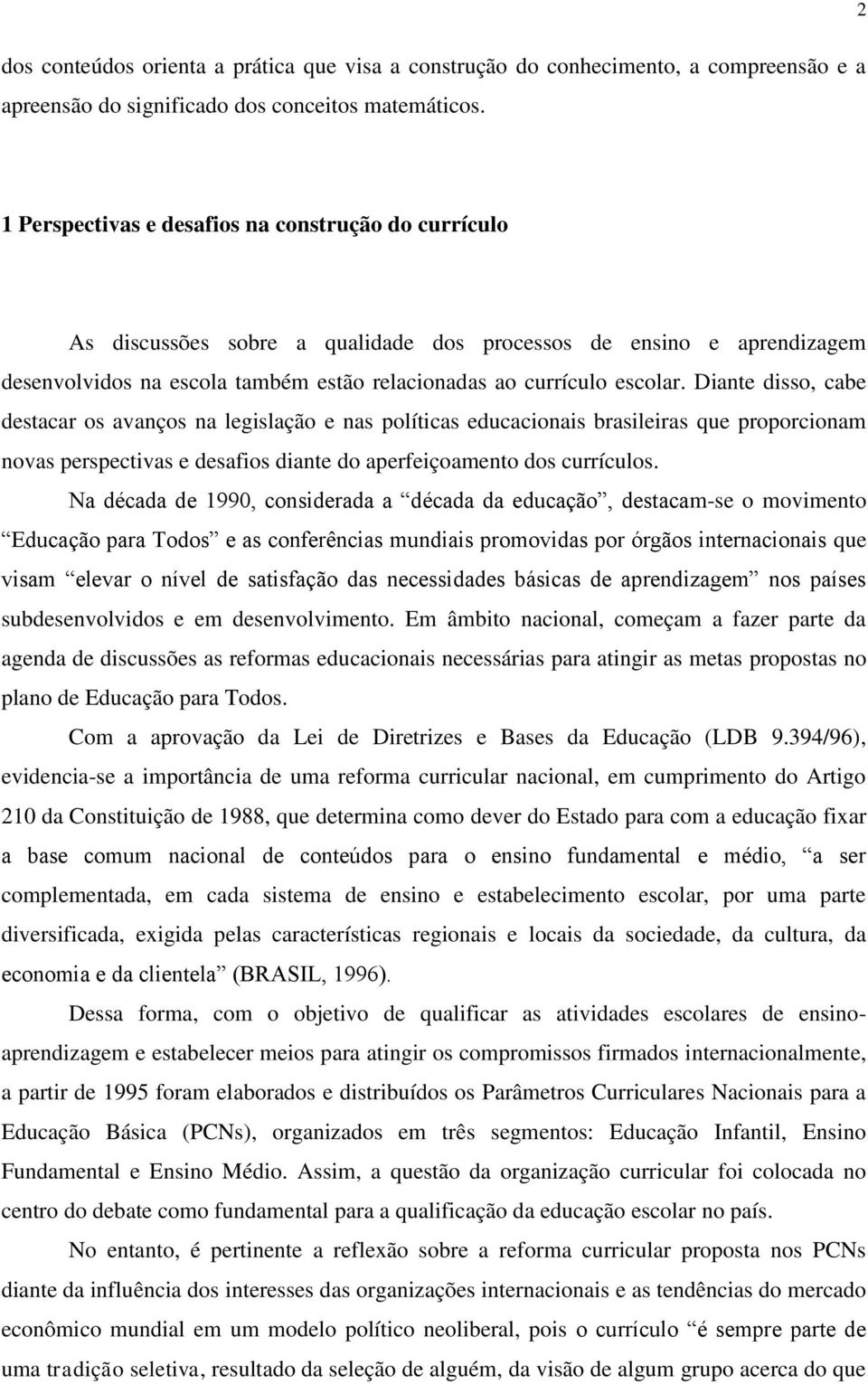 Diante disso, cabe destacar os avanços na legislação e nas políticas educacionais brasileiras que proporcionam novas perspectivas e desafios diante do aperfeiçoamento dos currículos.