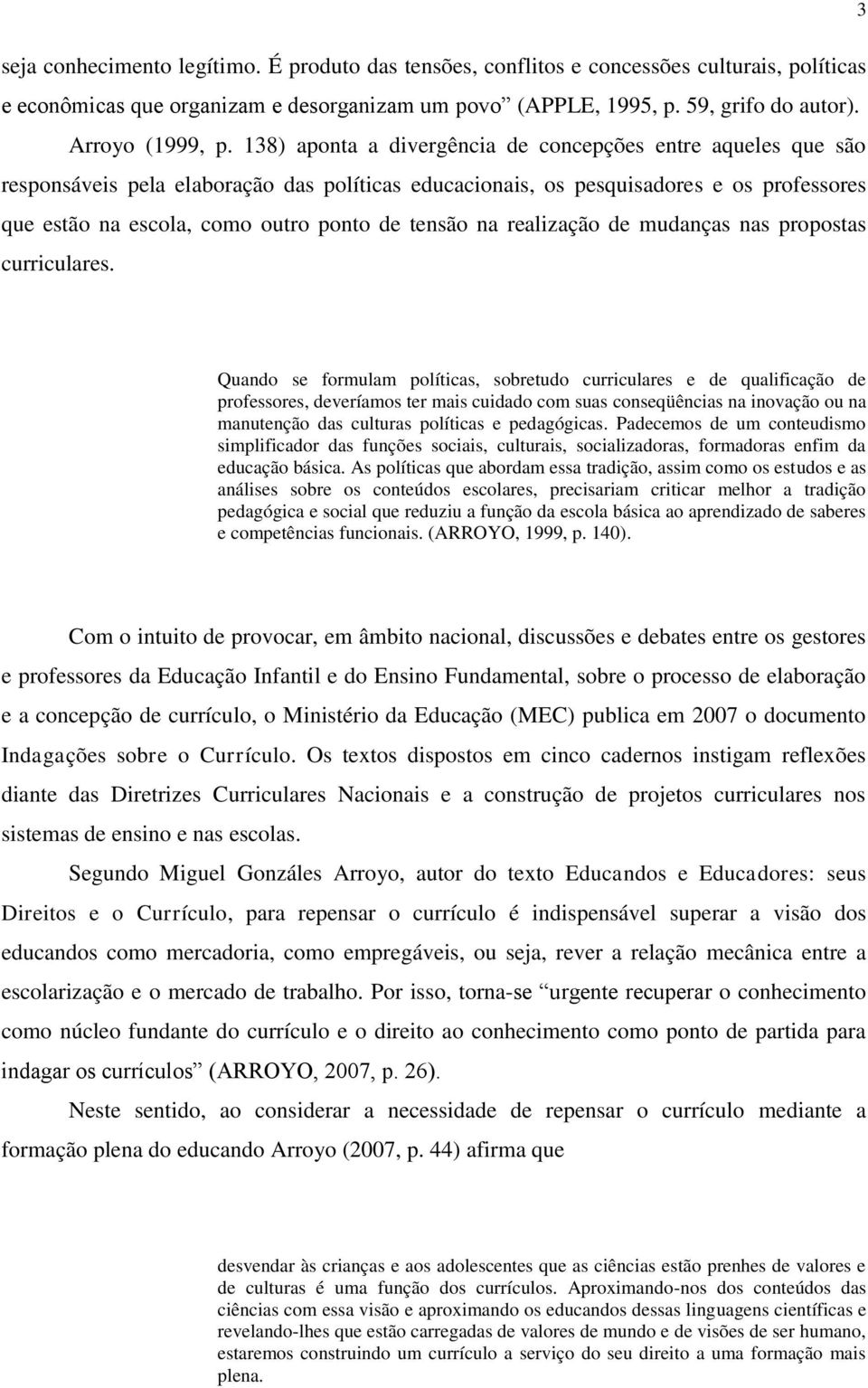 138) aponta a divergência de concepções entre aqueles que são responsáveis pela elaboração das políticas educacionais, os pesquisadores e os professores que estão na escola, como outro ponto de