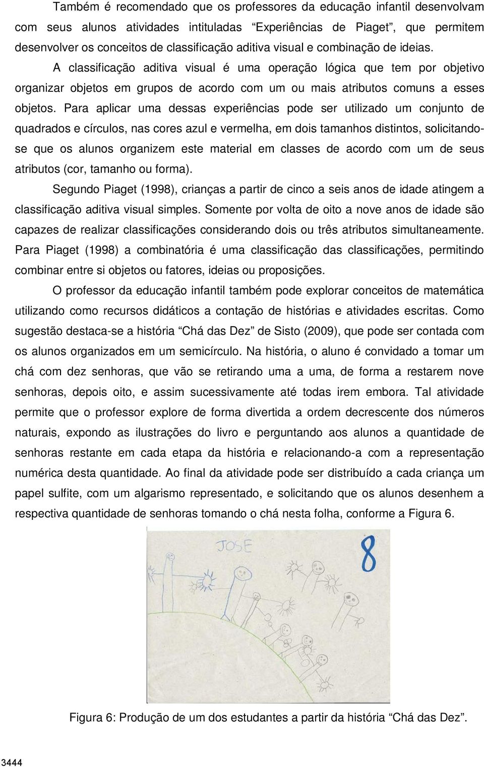 Para aplicar uma dessas experiências pode ser utilizado um conjunto de quadrados e círculos, nas cores azul e vermelha, em dois tamanhos distintos, solicitandose que os alunos organizem este material