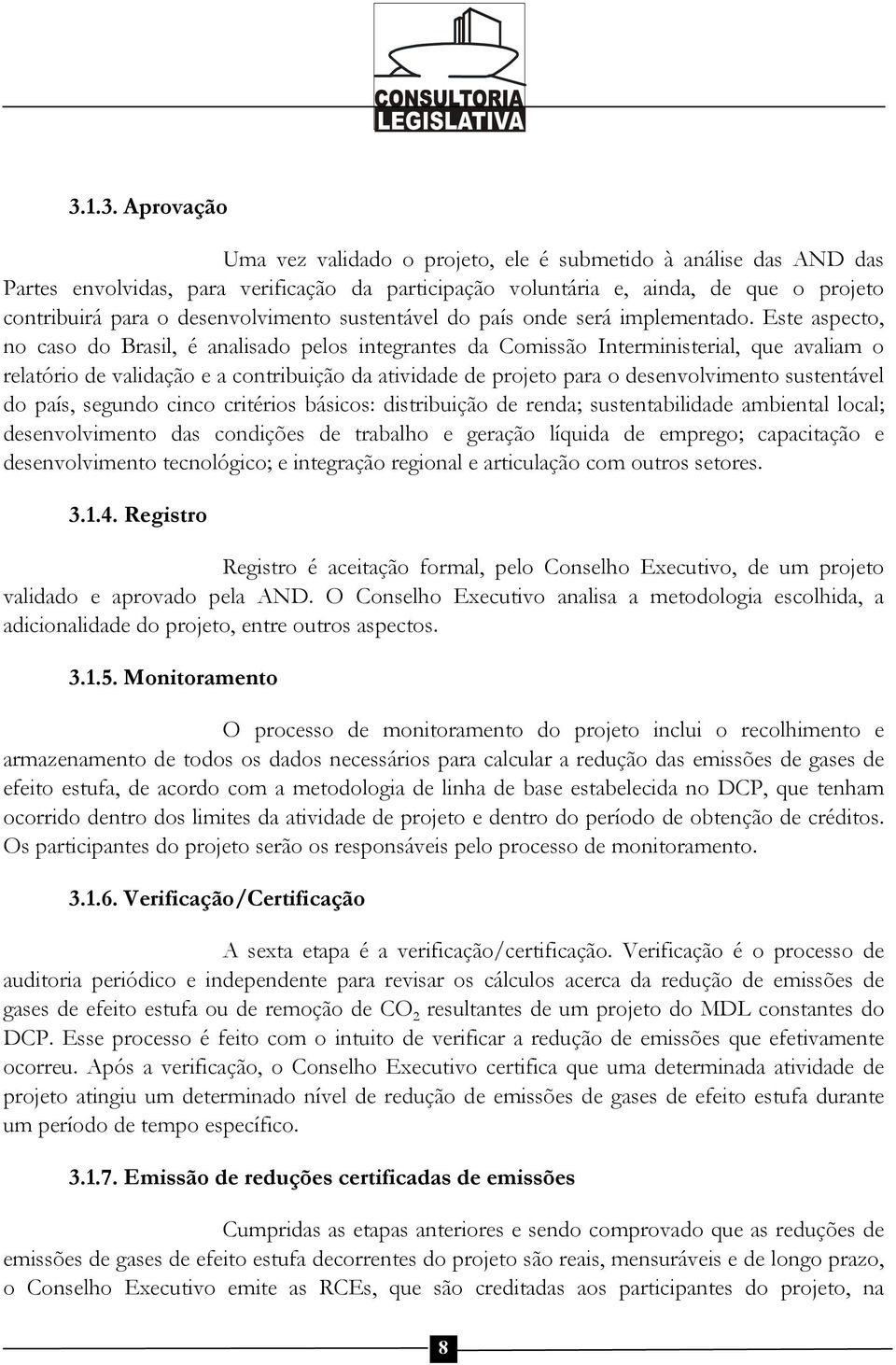 Este aspecto, no caso do Brasil, é analisado pelos integrantes da Comissão Interministerial, que avaliam o relatório de validação e a contribuição da atividade de projeto para o desenvolvimento