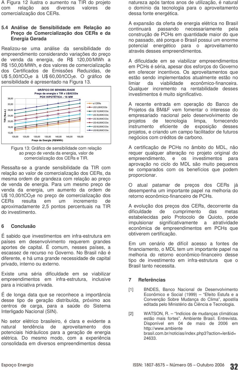 energia, de R$ 120,00/MWh a R$ 150,00/MWh, e dos valores de comercialização dos Certificados de Emissões Reduzidas, de U$ 5,00/tCO 2e à U$ 60,00/tCO 2e.