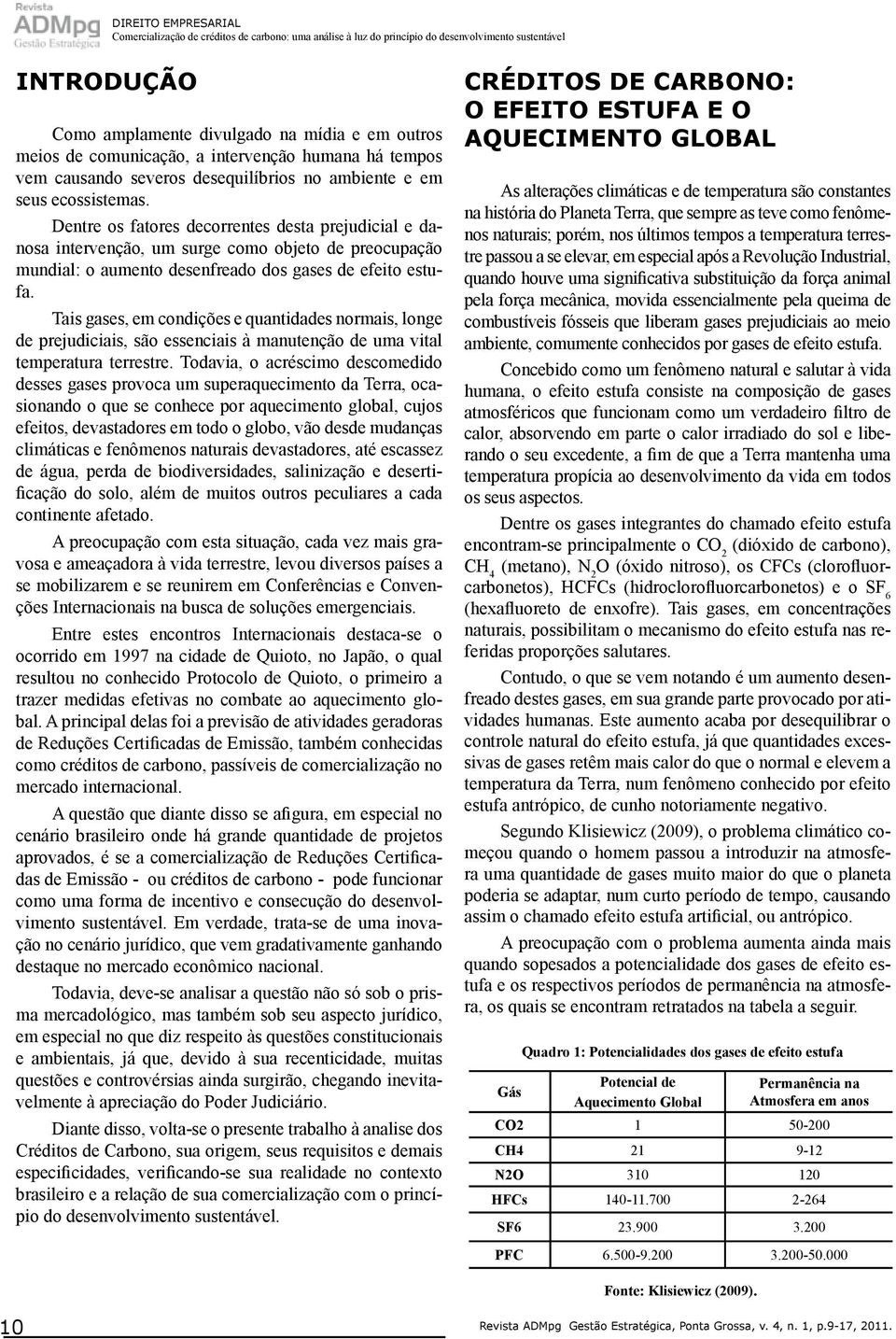 Dentre os fatores decorrentes desta prejudicial e danosa intervenção, um surge como objeto de preocupação mundial: o aumento desenfreado dos gases de efeito estufa.