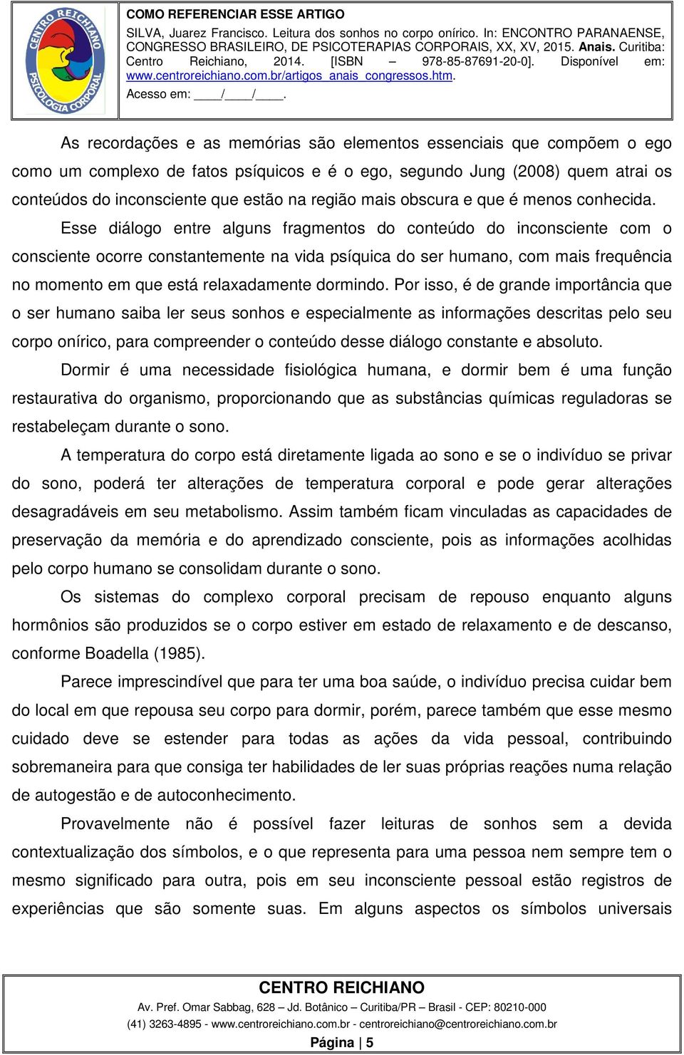 Esse diálogo entre alguns fragmentos do conteúdo do inconsciente com o consciente ocorre constantemente na vida psíquica do ser humano, com mais frequência no momento em que está relaxadamente