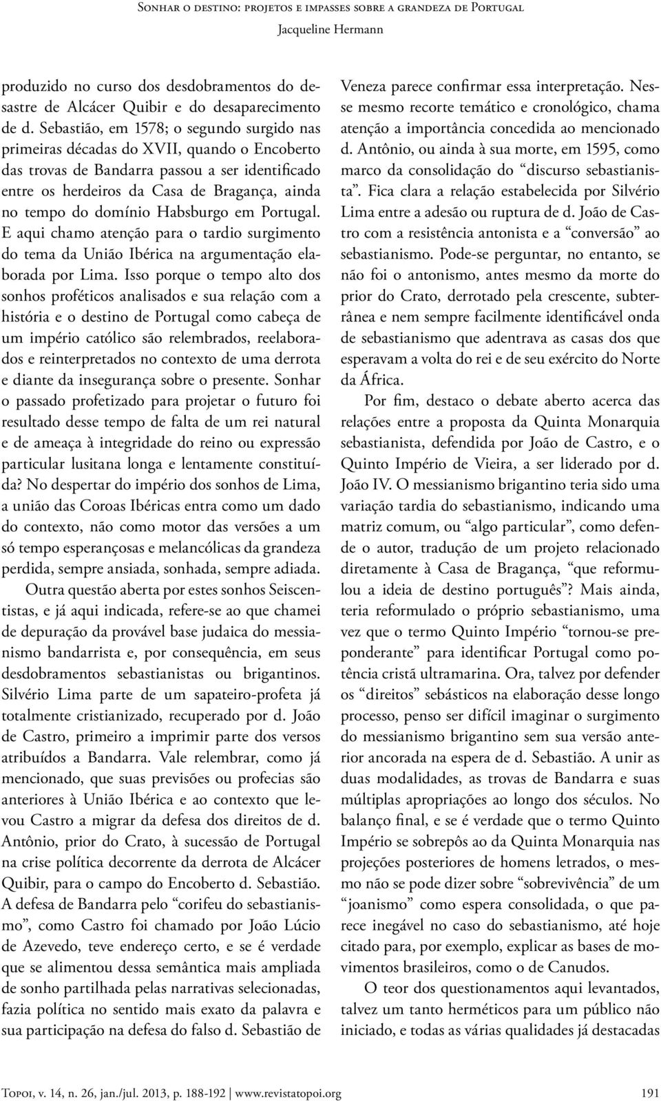 domínio Habsburgo em Portugal. E aqui chamo atenção para o tardio surgimento do tema da União Ibérica na argumentação elaborada por Lima.