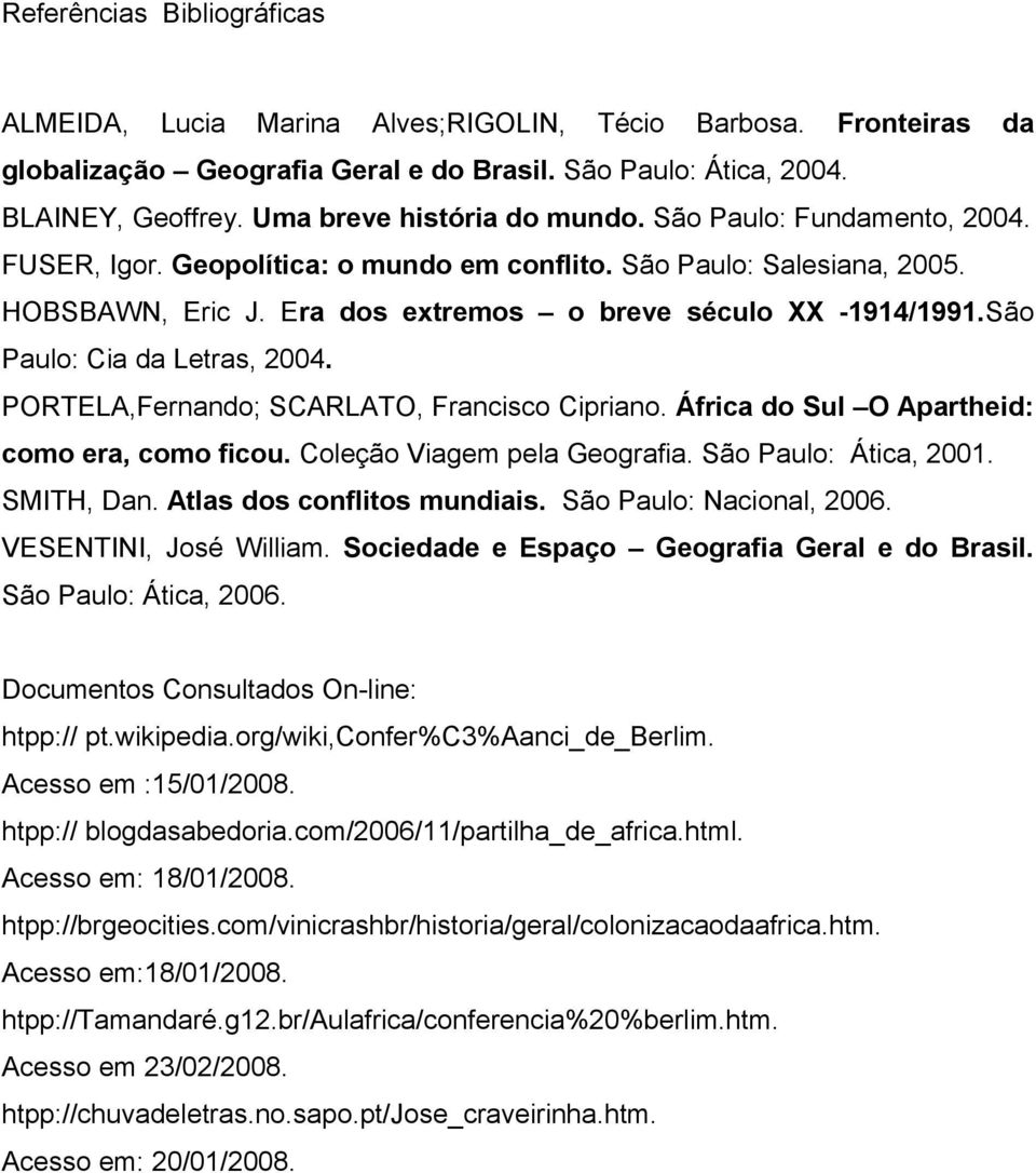 São Paulo: Cia da Letras, 2004. PORTELA,Fernando; SCARLATO, Francisco Cipriano. África do Sul O Apartheid: como era, como ficou. Coleção Viagem pela Geografia. São Paulo: Ática, 2001. SMITH, Dan.