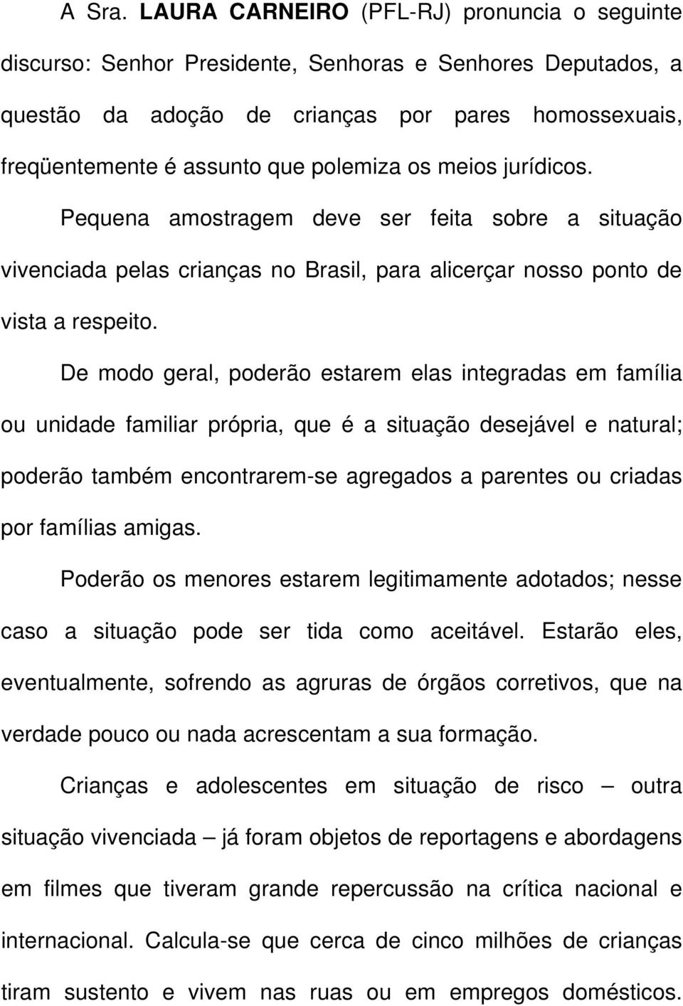 os meios jurídicos. Pequena amostragem deve ser feita sobre a situação vivenciada pelas crianças no Brasil, para alicerçar nosso ponto de vista a respeito.