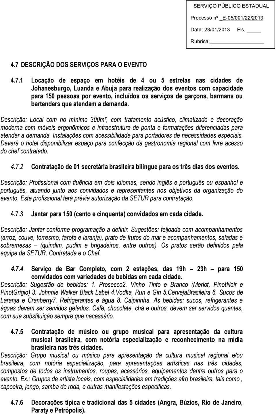 Descrição: Local com no mínimo 300m², com tratamento acústico, climatizado e decoração moderna com móveis ergonômicos e infraestrutura de ponta e formatações diferenciadas para atender a demanda.