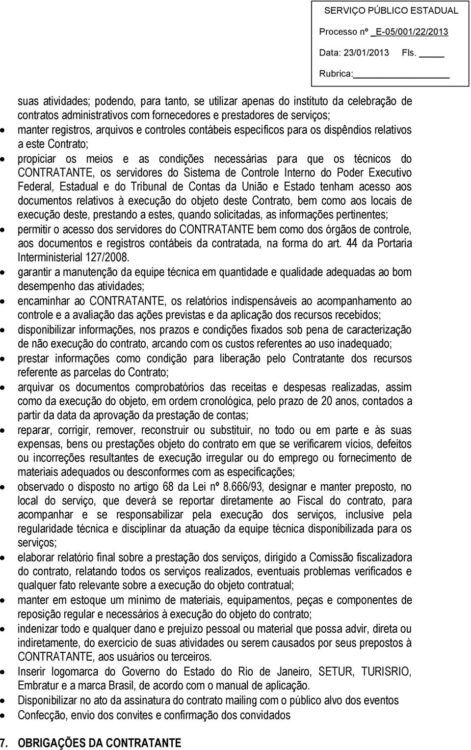 Poder Executivo Federal, Estadual e do Tribunal de Contas da União e Estado tenham acesso aos documentos relativos à execução do objeto deste Contrato, bem como aos locais de execução deste,