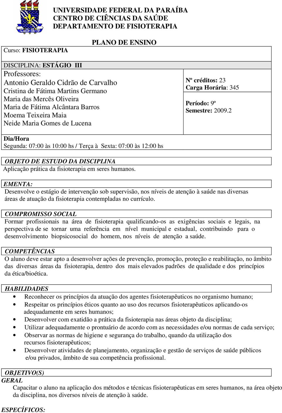 2009.2 Dia/Hora Segunda: 07:00 às 10:00 hs / Terça à Sexta: 07:00 às 12:00 hs OBJETO DE ESTUDO DA DISCIPLINA Aplicação prática da fisioterapia em seres humanos.