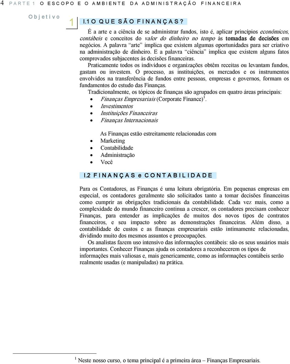 A palavra arte implica que existem algumas oportunidades para ser criativo na administração de dinheiro.