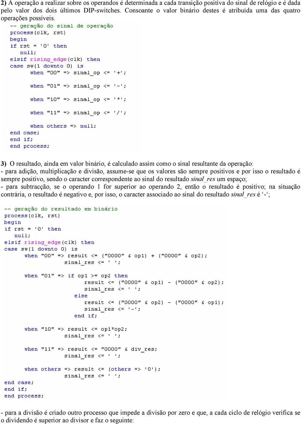 3) O resultado, ainda em valor binário, é calculado assim como o sinal resultante da operação: - para adição, multiplicação e divisão, assume-se que os valores são sempre positivos e por isso o