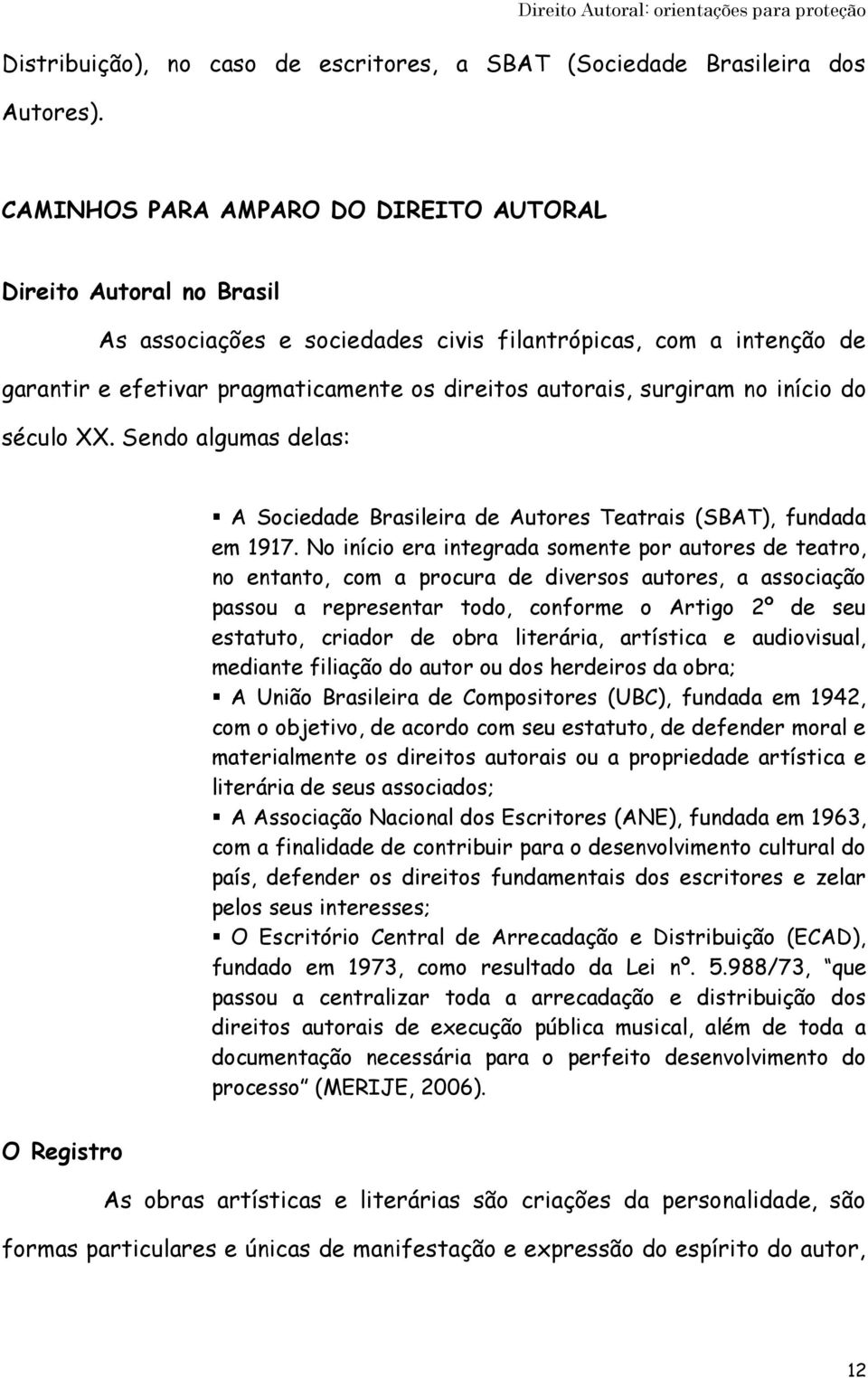 no início do século XX. Sendo algumas delas: A Sociedade Brasileira de Autores Teatrais (SBAT), fundada em 1917.