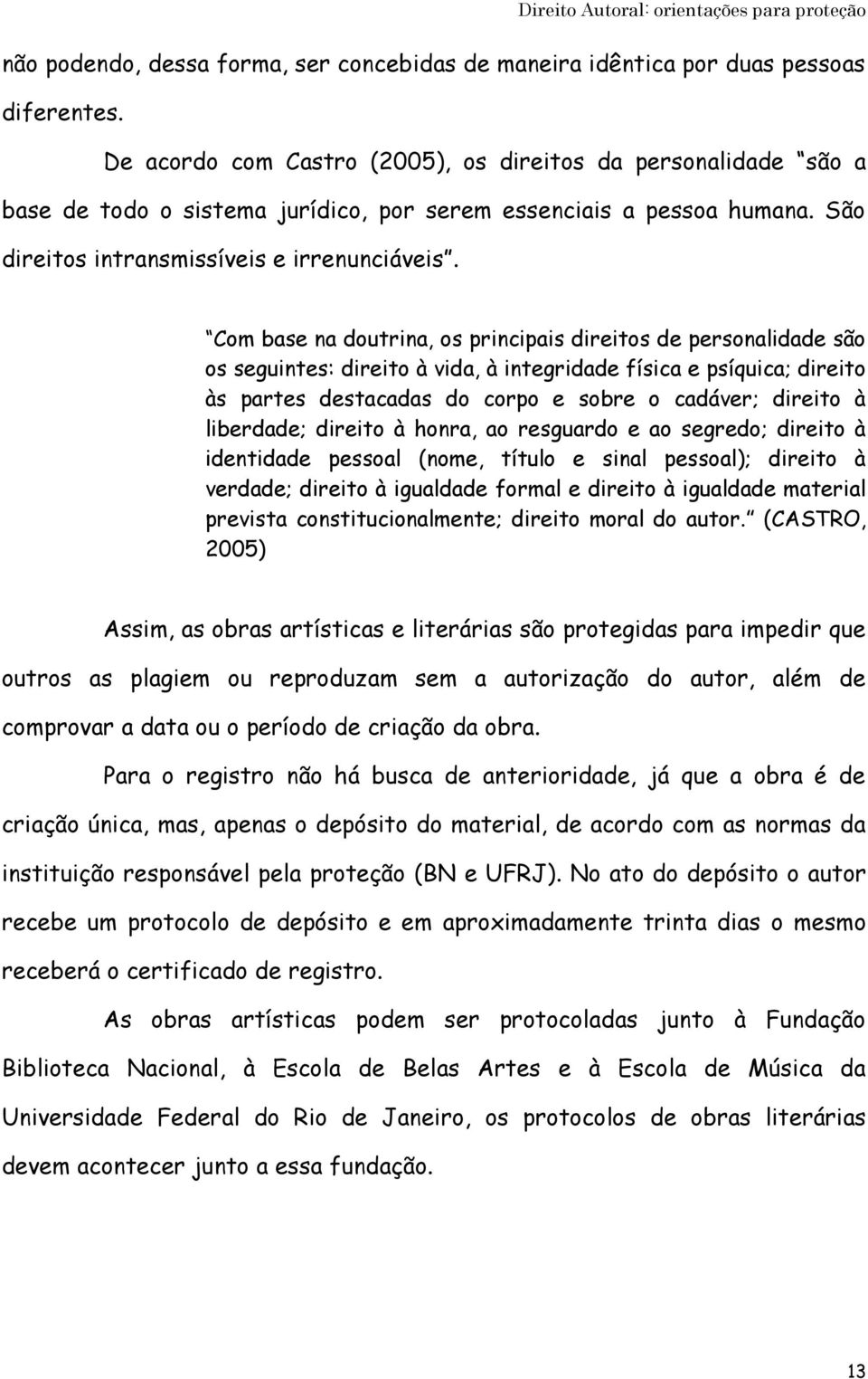 Com base na doutrina, os principais direitos de personalidade são os seguintes: direito à vida, à integridade física e psíquica; direito às partes destacadas do corpo e sobre o cadáver; direito à