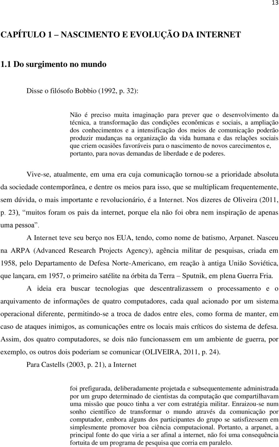 comunicação poderão produzir mudanças na organização da vida humana e das relações sociais que criem ocasiões favoráveis para o nascimento de novos carecimentos e, portanto, para novas demandas de