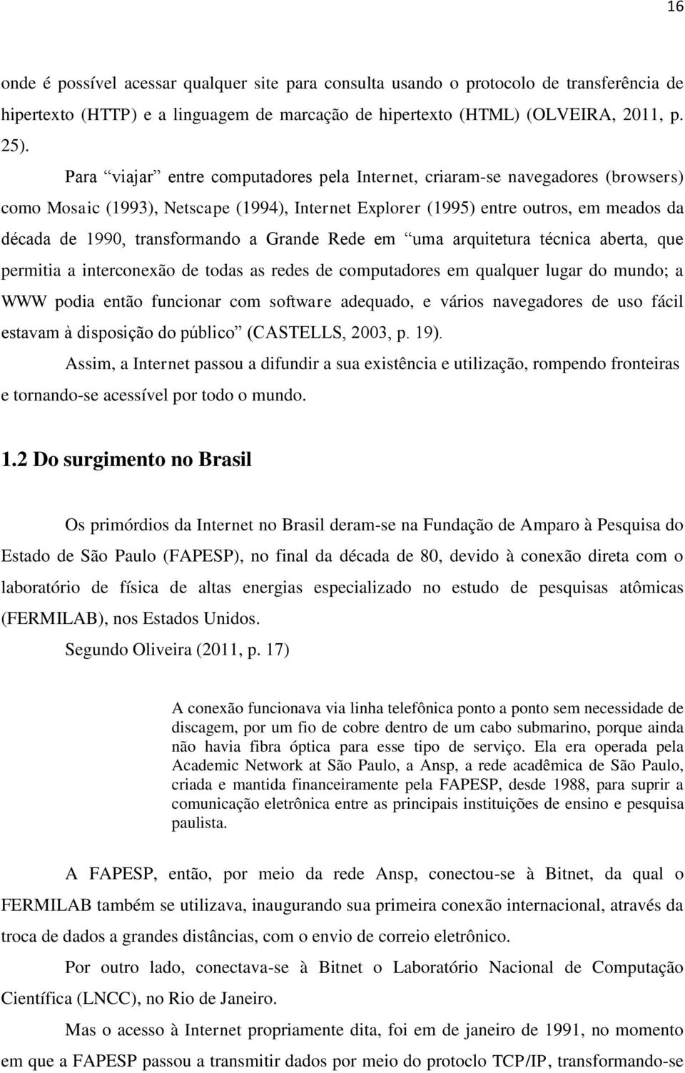 a Grande Rede em uma arquitetura técnica aberta, que permitia a interconexão de todas as redes de computadores em qualquer lugar do mundo; a WWW podia então funcionar com software adequado, e vários